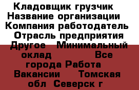 Кладовщик-грузчик › Название организации ­ Компания-работодатель › Отрасль предприятия ­ Другое › Минимальный оклад ­ 20 000 - Все города Работа » Вакансии   . Томская обл.,Северск г.